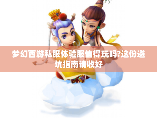 梦幻西游私服体验服值得玩吗?这份避坑指南请收好
