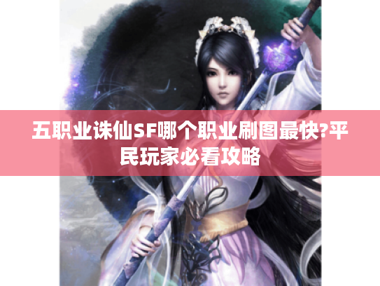 五职业诛仙SF哪个职业刷图最快?平民玩家必看攻略