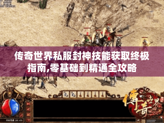 传奇世界私服封神技能获取终极指南,零基础到精通全攻略 传奇世界私服封神技能获取终极指南,零基础到精通全攻略