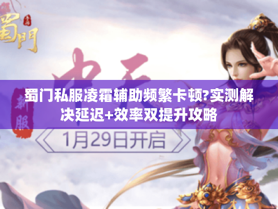 蜀门私服凌霜辅助频繁卡顿?实测解决延迟+效率双提升攻略