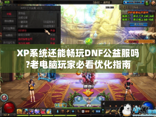 XP系统还能畅玩DNF公益服吗?老电脑玩家必看优化指南