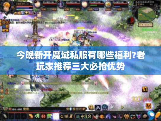 今晚新开魔域私服有哪些福利?老玩家推荐三大必抢优势