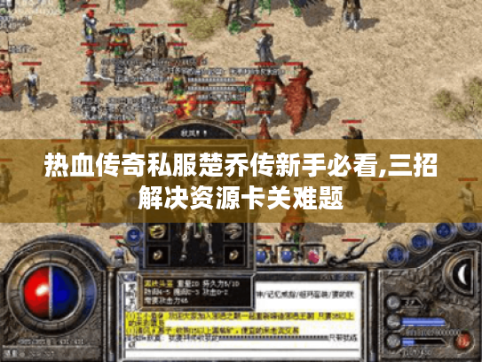 热血传奇私服楚乔传新手必看,三招解决资源卡关难题