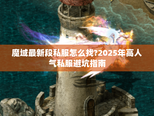 魔域最新段私服怎么找?2025年高人气私服避坑指南
