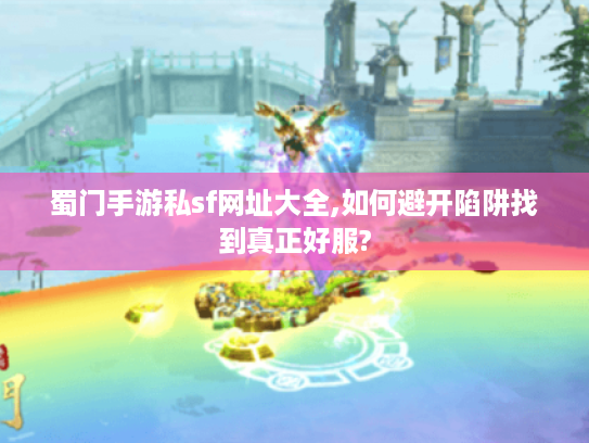 蜀门手游私sf网址大全,如何避开陷阱找到真正好服?