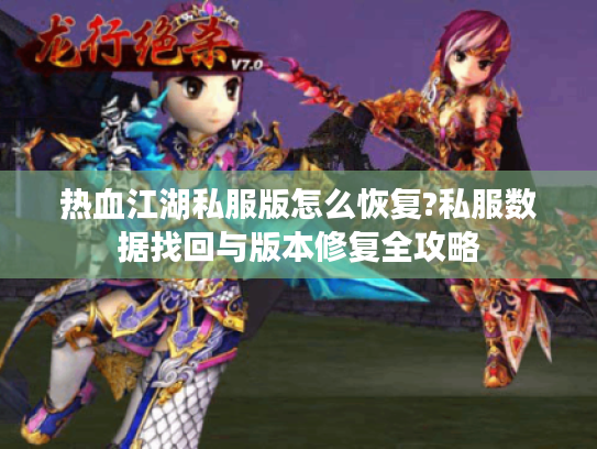 热血江湖私服版怎么恢复?私服数据找回与版本修复全攻略