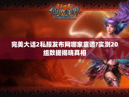 完美大话2私服发布网哪家靠谱?实测20组数据揭晓真相
