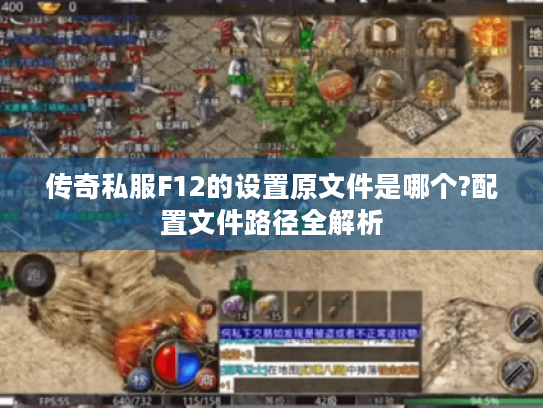 传奇私服F12的设置原文件是哪个?配置文件路径全解析