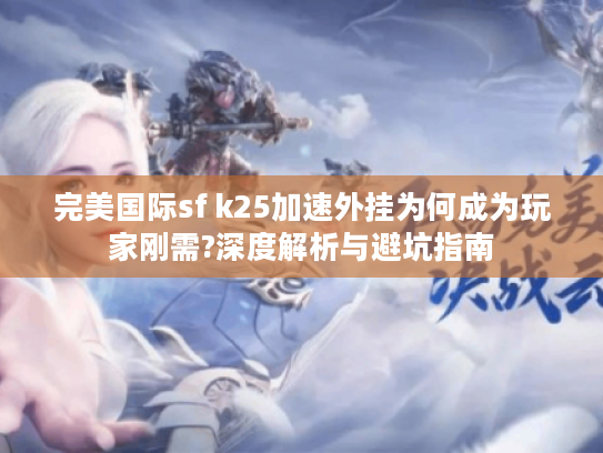 完美国际sf k25加速外挂为何成为玩家刚需?深度解析与避坑指南