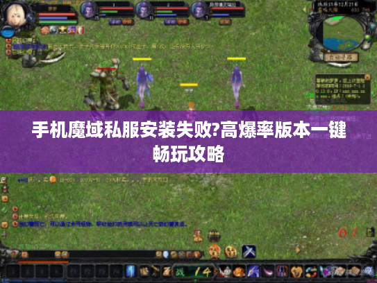 手机魔域私服安装失败?高爆率版本一键畅玩攻略