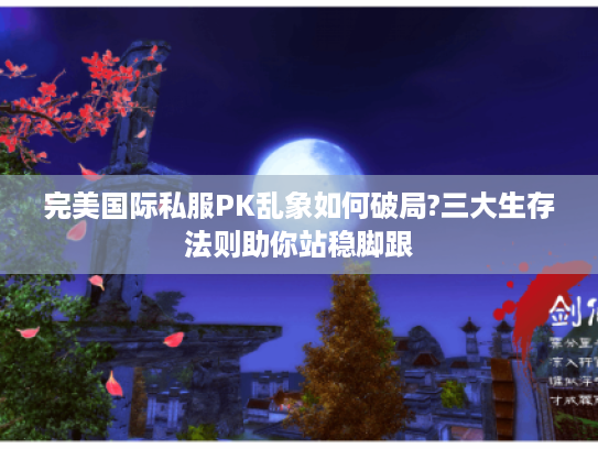 完美国际私服PK乱象如何破局?三大生存法则助你站稳脚跟