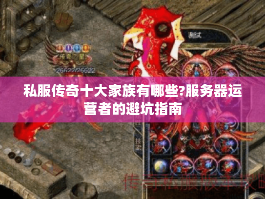 私服传奇十大家族有哪些?服务器运营者的避坑指南