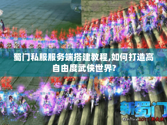 蜀门私服服务端搭建教程,如何打造高自由度武侠世界?