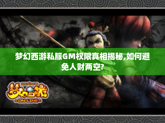 梦幻西游私服GM权限真相揭秘,如何避免人财两空?