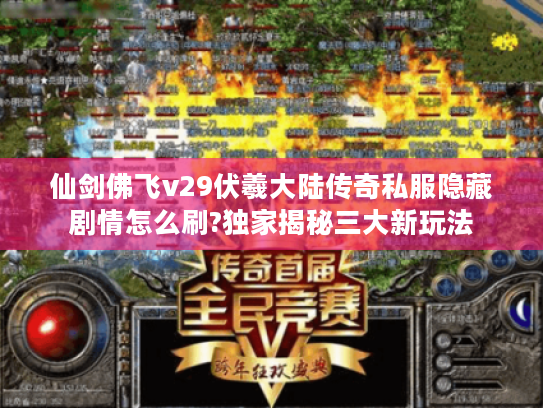 仙剑佛飞v29伏羲大陆传奇私服隐藏剧情怎么刷?独家揭秘三大新玩法