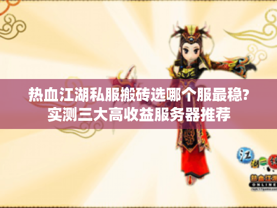 热血江湖私服搬砖选哪个服最稳?实测三大高收益服务器推荐