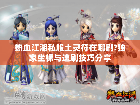 热血江湖私服土灵符在哪刷?独家坐标与速刷技巧分享
