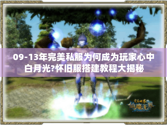 09-13年完美私服为何成为玩家心中白月光?怀旧服搭建教程大揭秘