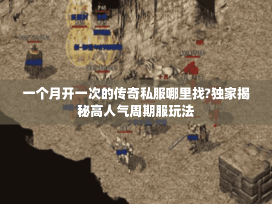 一个月开一次的传奇私服哪里找?独家揭秘高人气周期服玩法