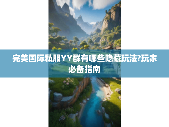 完美国际私服YY群有哪些隐藏玩法?玩家必备指南
