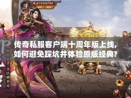 传奇私服客户端十周年版上线,如何避免踩坑并体验原版经典? 传奇私服客户端十周年版上线,如何避免踩坑并体验原版经典?