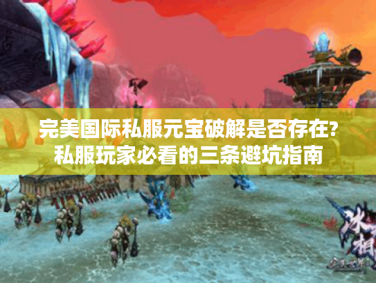 完美国际私服元宝破解是否存在?私服玩家必看的三条避坑指南