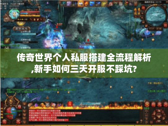 传奇世界个人私服搭建全流程解析,新手如何三天开服不踩坑?