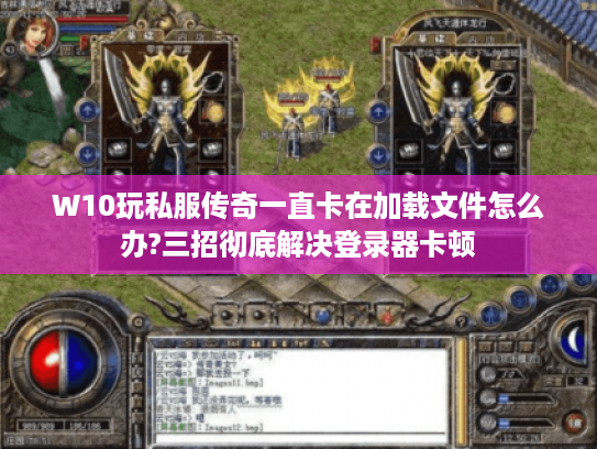 W10玩私服传奇一直卡在加载文件怎么办?三招彻底解决登录器卡顿