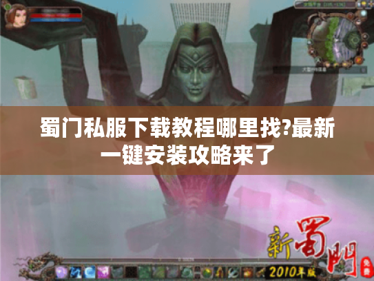 蜀门私服下载教程哪里找?最新一键安装攻略来了