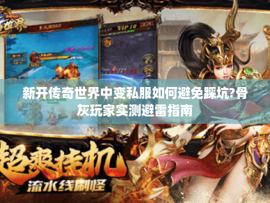 新开传奇世界中变私服如何避免踩坑?骨灰玩家实测避雷指南