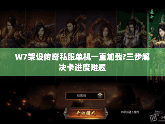 W7架设传奇私服单机一直加载?三步解决卡进度难题