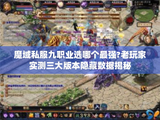 魔域私服九职业选哪个最强?老玩家实测三大版本隐藏数据揭秘