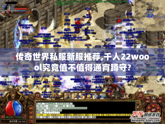 传奇世界私服新服推荐,千人22woool究竟值不值得通宵蹲守? 传奇世界私服新服推荐,千人22woool究竟值不值得通宵蹲守?