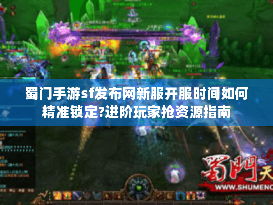 蜀门手游sf发布网新服开服时间如何精准锁定?进阶玩家抢资源指南