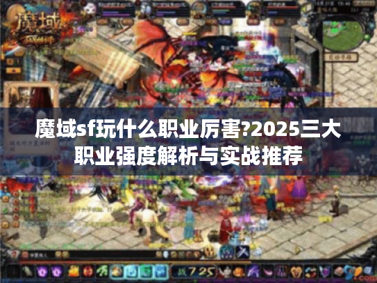 魔域sf玩什么职业厉害?2025三大职业强度解析与实战推荐