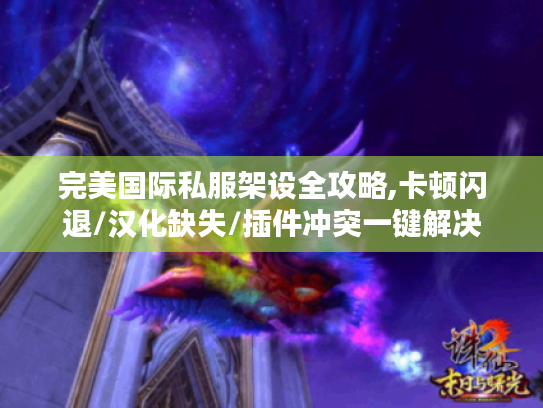 完美国际私服架设全攻略,卡顿闪退/汉化缺失/插件冲突一键解决