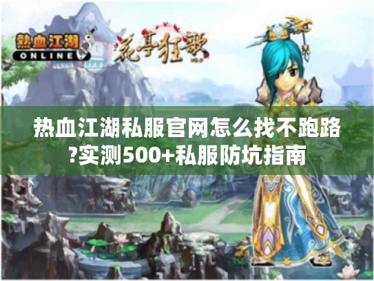 热血江湖私服官网怎么找不跑路?实测500+私服防坑指南
