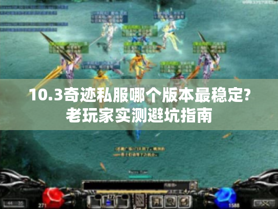 10.3奇迹私服哪个版本最稳定?老玩家实测避坑指南