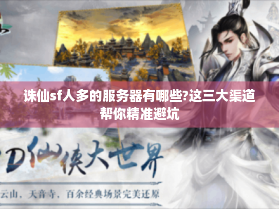 诛仙sf人多的服务器有哪些?这三大渠道帮你精准避坑