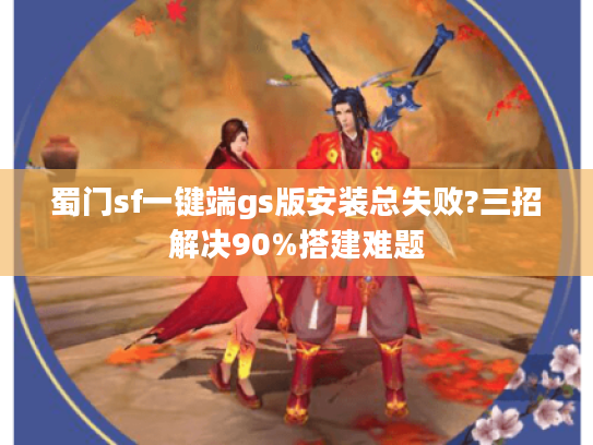 蜀门sf一键端gs版安装总失败?三招解决90%搭建难题
