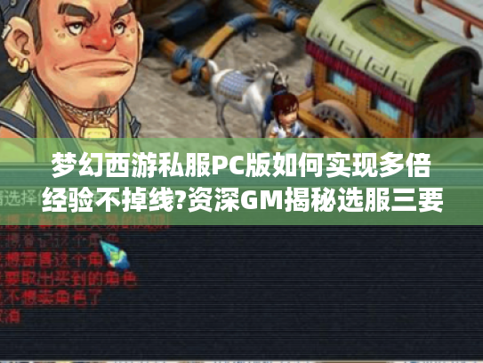 梦幻西游私服PC版如何实现多倍经验不掉线?资深GM揭秘选服三要素