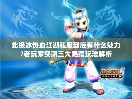 北极冰热血江湖私服到底有什么魅力?老玩家实测三大隐藏玩法解析