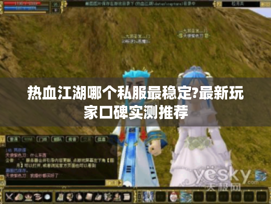 热血江湖哪个私服最稳定?最新玩家口碑实测推荐
