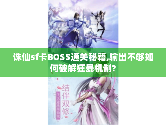 诛仙sf卡BOSS通关秘籍,输出不够如何破解狂暴机制? 诛仙sf卡BOSS通关秘籍,输出不够如何破解狂暴机制?