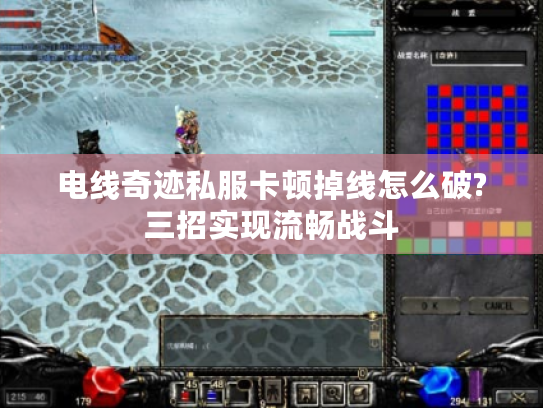 电线奇迹私服卡顿掉线怎么破?三招实现流畅战斗