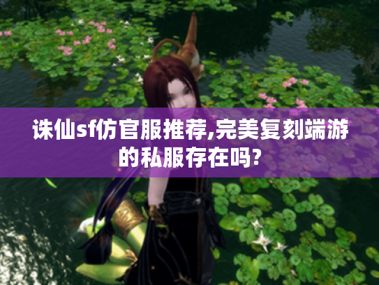 诛仙sf仿官服推荐,完美复刻端游的私服存在吗?