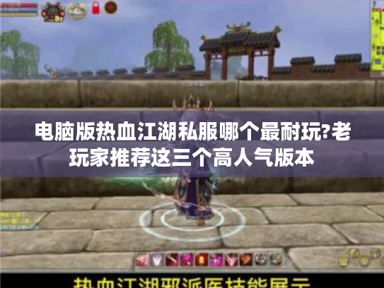 电脑版热血江湖私服哪个最耐玩?老玩家推荐这三个高人气版本