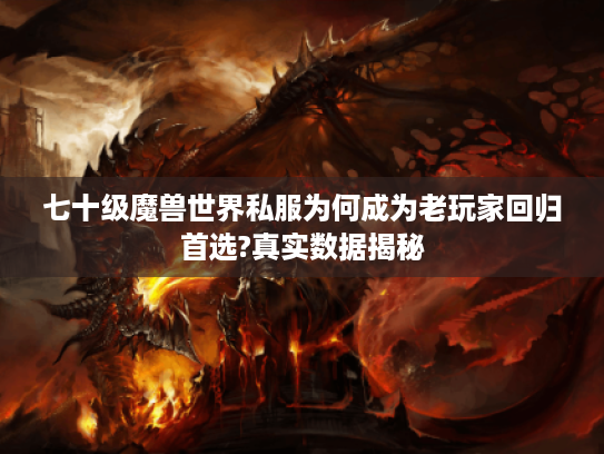 七十级魔兽世界私服为何成为老玩家回归首选?真实数据揭秘