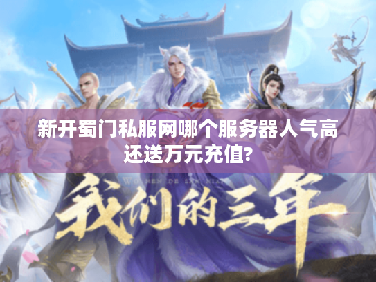 新开蜀门私服网哪个服务器人气高还送万元充值?