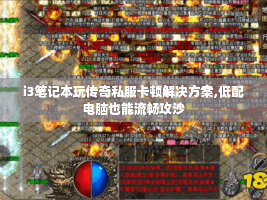 i3笔记本玩传奇私服卡顿解决方案,低配电脑也能流畅攻沙
